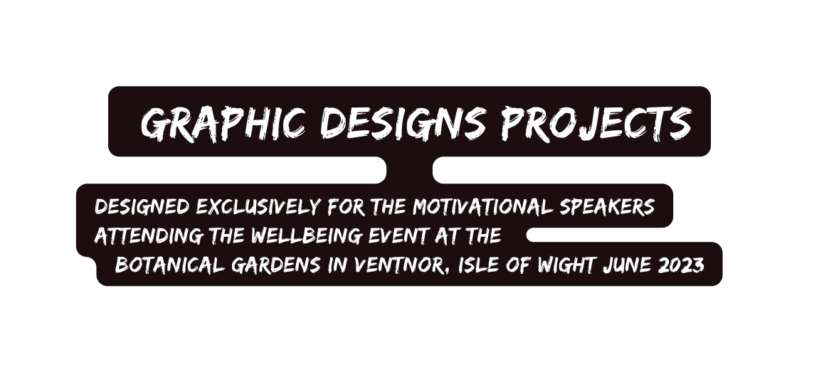 GRAPHIC DESIGNS PROJECTS Designed exclusively for the motivational speakers attending the Wellbeing event at the Botanical Gardens in Ventnor Isle of Wight June 2023